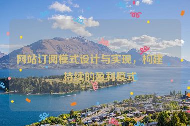 網(wǎng)站訂閱模式設(shè)計與實現(xiàn)，構(gòu)建可持續(xù)的盈利模式