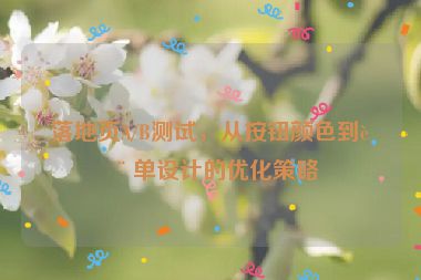 落地頁A/B測試，從按鈕顏色到表單設計的優(yōu)化策略