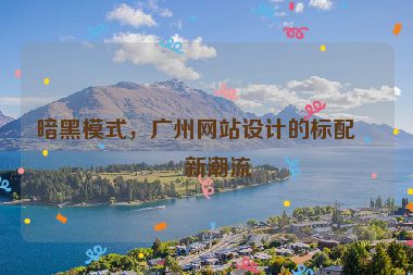 暗黑模式，廣州網(wǎng)站設計的標配與新潮流