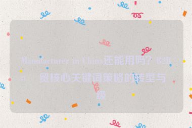 Manufacturer in China還能用嗎？B2B外貿(mào)核心關(guān)鍵詞策略的轉(zhuǎn)型與升級(jí)