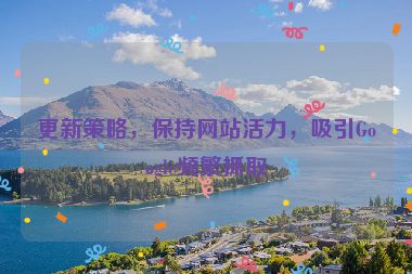 更新策略，保持網(wǎng)站活力，吸引Google頻繁抓取