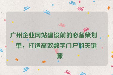 廣州企業(yè)網(wǎng)站建設(shè)前的必備策劃清單，打造高效數(shù)字門(mén)戶的關(guān)鍵步驟