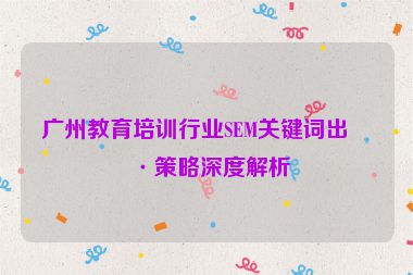 廣州教育培訓(xùn)行業(yè)SEM關(guān)鍵詞出價(jià)策略深度解析