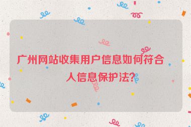 廣州網(wǎng)站收集用戶信息如何符合個人信息保護(hù)法？