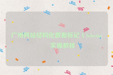 廣州網(wǎng)站結(jié)構(gòu)化數(shù)據(jù)標記（Schema）實操教程