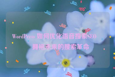WordPress 如何優(yōu)化語音搜索SEO？擁抱未來的搜索革命