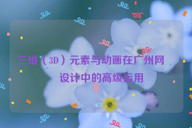 三維（3D）元素與動(dòng)畫(huà)在廣州網(wǎng)站設(shè)計(jì)中的高級(jí)運(yùn)用