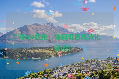 廣州SEM優(yōu)化，如何設(shè)置高轉(zhuǎn)化關(guān)鍵詞？