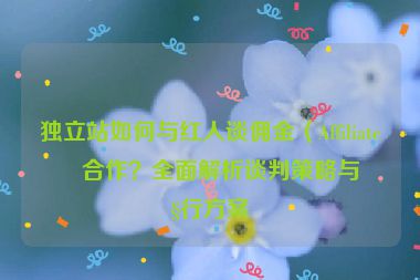 獨(dú)立站如何與紅人談傭金（Affiliate）合作？全面解析談判策略與執(zhí)行方案