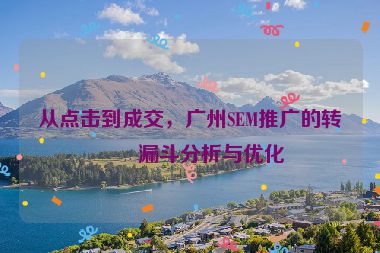 從點(diǎn)擊到成交，廣州SEM推廣的轉(zhuǎn)化漏斗分析與優(yōu)化