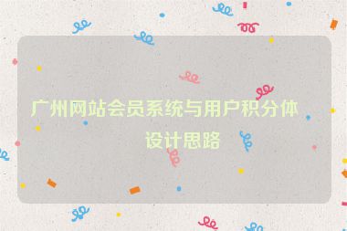 廣州網(wǎng)站會員系統(tǒng)與用戶積分體系設(shè)計思路