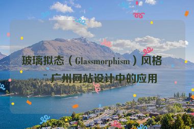 玻璃擬態(tài)（Glassmorphism）風格在廣州網(wǎng)站設計中的應用