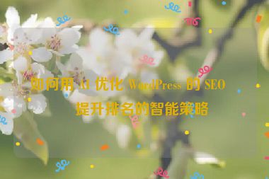 如何用 AI 優(yōu)化 WordPress 的 SEO，提升排名的智能策略