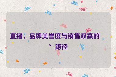 直播，品牌美譽(yù)度與銷售雙贏的新路徑