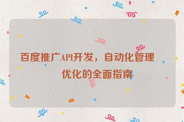 百度推廣API開發(fā)，自動(dòng)化管理與優(yōu)化的全面指南