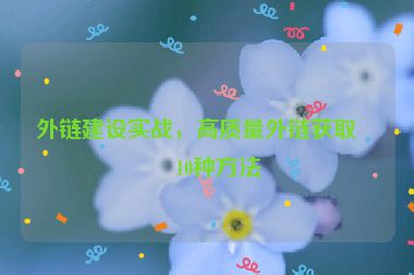 外鏈建設實戰(zhàn)，高質量外鏈獲取的10種方法