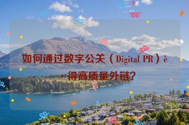 如何通過數(shù)字公關（Digital PR）獲得高質量外鏈？