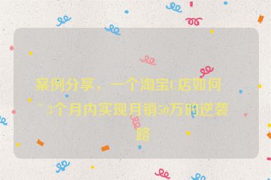 案例分享，一個(gè)淘寶C店如何在3個(gè)月內(nèi)實(shí)現(xiàn)月銷50萬的逆襲之路