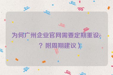為何廣州企業(yè)官網(wǎng)需要定期重設(shè)計？附周期建議）