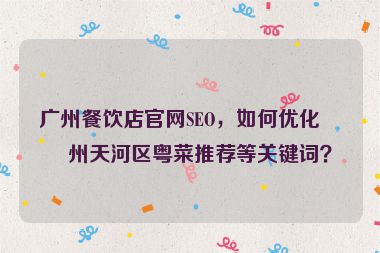 廣州餐飲店官網(wǎng)SEO，如何優(yōu)化廣州天河區(qū)粵菜推薦等關(guān)鍵詞？