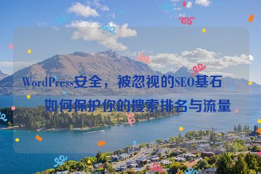 WordPress安全，被忽視的SEO基石，如何保護(hù)你的搜索排名與流量
