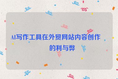 AI寫作工具在外貿(mào)網(wǎng)站內(nèi)容創(chuàng)作中的利與弊