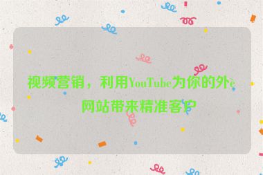 視頻營銷，利用YouTube為你的外貿(mào)網(wǎng)站帶來精準(zhǔn)客戶
