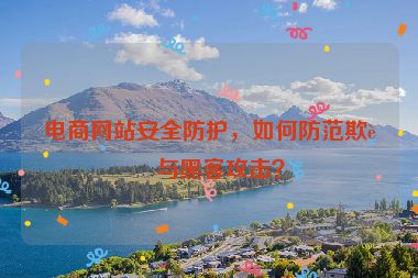 電商網(wǎng)站安全防護(hù)，如何防范欺詐與黑客攻擊？