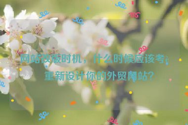 網(wǎng)站改版時機，什么時候應(yīng)該考慮重新設(shè)計你的外貿(mào)網(wǎng)站？