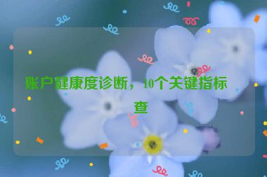 賬戶健康度診斷，10個關(guān)鍵指標檢查