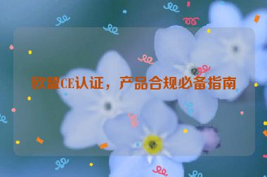 歐盟CE認(rèn)證，產(chǎn)品合規(guī)必備指南
