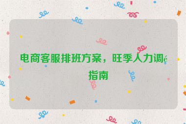 電商客服排班方案，旺季人力調(diào)配指南