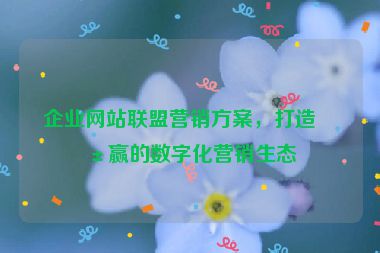 企業(yè)網(wǎng)站聯(lián)盟營銷方案，打造共贏的數(shù)字化營銷生態(tài)
