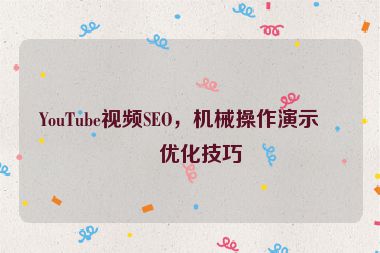 YouTube視頻SEO，機(jī)械操作演示的優(yōu)化技巧