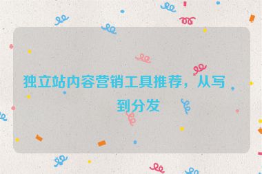 獨立站內(nèi)容營銷工具推薦，從寫作到分發(fā)