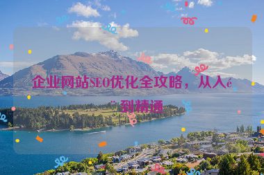 企業(yè)網(wǎng)站SEO優(yōu)化全攻略，從入門到精通