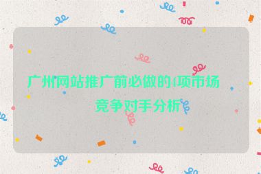 廣州網(wǎng)站推廣前必做的4項(xiàng)市場(chǎng)與競(jìng)爭(zhēng)對(duì)手分析