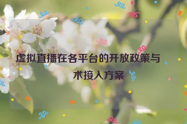 虛擬直播在各平臺的開放政策與技術接入方案