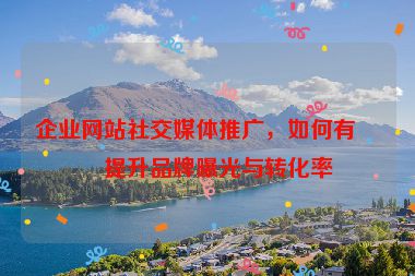 企業(yè)網(wǎng)站社交媒體推廣，如何有效提升品牌曝光與轉(zhuǎn)化率