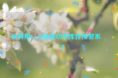 如何用Excel搭建動態(tài)庫存預(yù)警系統(tǒng)？