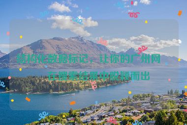 結(jié)構(gòu)化數(shù)據(jù)標(biāo)記，讓你的廣州網(wǎng)站在搜索結(jié)果中脫穎而出