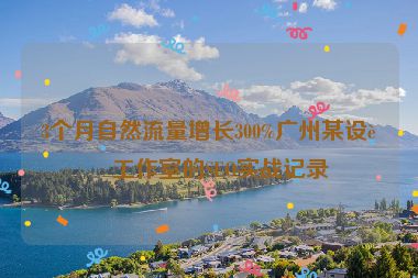3個月自然流量增長300%廣州某設(shè)計工作室的SEO實戰(zhàn)記錄