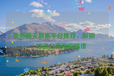 免費(fèi)海關(guān)數(shù)據(jù)平臺(tái)推薦，解鎖全球進(jìn)口商采購(gòu)規(guī)律