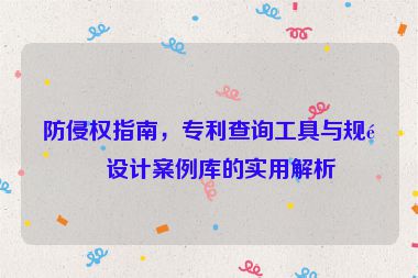 防侵權(quán)指南，專利查詢工具與規(guī)避設(shè)計(jì)案例庫的實(shí)用解析