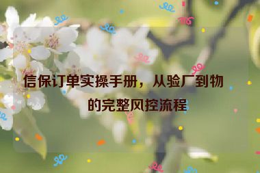 信保訂單實操手冊，從驗廠到物流的完整風控流程