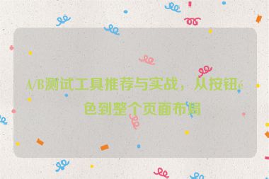 A/B測試工具推薦與實戰(zhàn)，從按鈕顏色到整個頁面布局