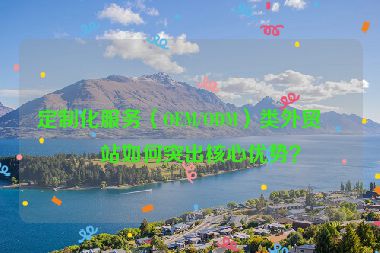 定制化服務(wù)（OEM/ODM）類外貿(mào)網(wǎng)站如何突出核心優(yōu)勢？