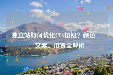 獨(dú)立站如何優(yōu)化CTA按鈕？顏色、文案、位置全解析