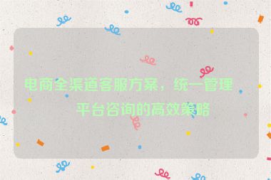 電商全渠道客服方案，統(tǒng)一管理各平臺咨詢的高效策略