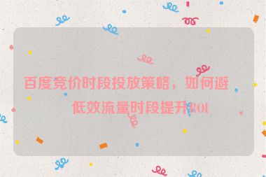 百度競價時段投放策略，如何避開低效流量時段提升ROI
